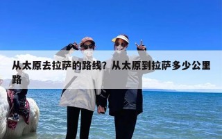 从太原去拉萨的路线？从太原到拉萨多少公里路