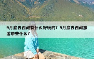 9月底去西藏有什么好玩的？9月底去西藏旅游带些什么?