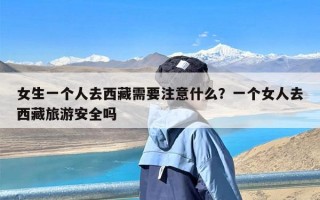 女生一个人去西藏需要注意什么？一个女人去西藏旅游安全吗