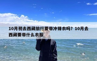 10月初去西藏旅行要带冲锋衣吗？10月去西藏要带什么衣服