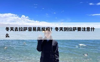 冬天去拉萨容易高反吗？冬天到拉萨要注意什么