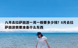 八月去拉萨旅游一周一般要多少钱？8月去拉萨旅游需要准备什么东西