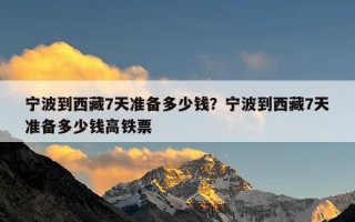 宁波到西藏7天准备多少钱？宁波到西藏7天准备多少钱高铁票