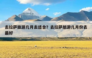 去拉萨旅游几月去适合？去拉萨旅游几月份去最好