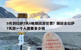 9月到拉萨7天6晚跟团游花费？跟团去拉萨7天游一个人需要多少钱