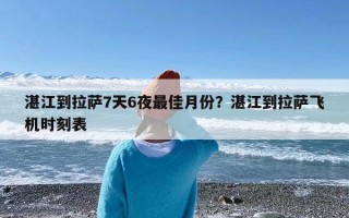 湛江到拉萨7天6夜最佳月份？湛江到拉萨飞机时刻表