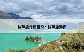 拉萨旅行团报价？拉萨旅游团