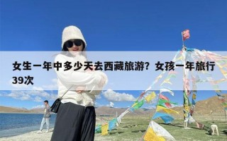 女生一年中多少天去西藏旅游？女孩一年旅行39次
