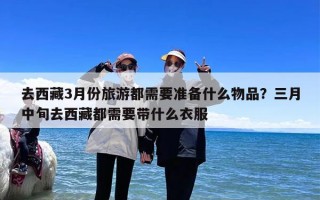 去西藏3月份旅游都需要准备什么物品？三月中旬去西藏都需要带什么衣服