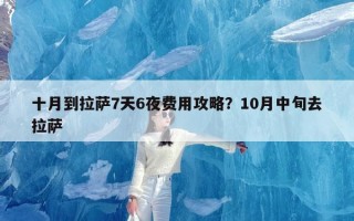 十月到拉萨7天6夜费用攻略？10月中旬去拉萨