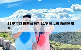 11岁可以去西藏吗？11岁可以去西藏吗知乎