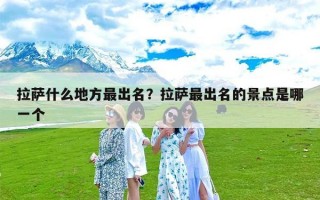 拉萨什么地方最出名？拉萨最出名的景点是哪一个