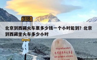 北京到西藏火车票多少钱一个小时能到？北京到西藏坐火车多少小时