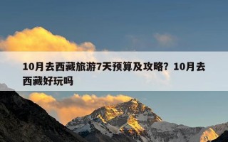 10月去西藏旅游7天预算及攻略？10月去西藏好玩吗