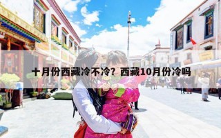 十月份西藏冷不冷？西藏10月份冷吗