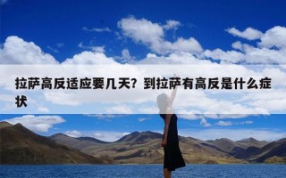 拉萨高反适应要几天？到拉萨有高反是什么症状