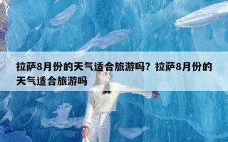 拉萨8月份的天气适合旅游吗？拉萨8月份的天气适合旅游吗