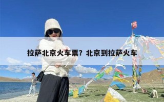 拉萨北京火车票？北京到拉萨火车