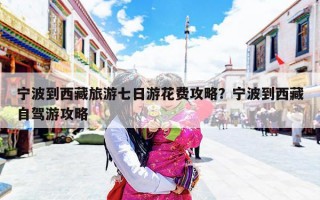 宁波到西藏旅游七日游花费攻略？宁波到西藏自驾游攻略