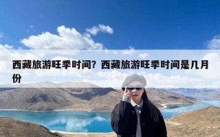 西藏旅游旺季时间？西藏旅游旺季时间是几月份