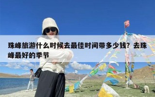 珠峰旅游什么时候去最佳时间带多少钱？去珠峰最好的季节