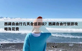 西藏自由行几天合适游玩？西藏自由行旅游攻略及花费