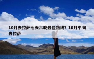10月去拉萨七天六晚最佳路线？10月中旬去拉萨