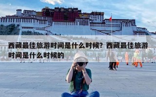 西藏最佳旅游时间是什么时候？西藏最佳旅游时间是什么时候的