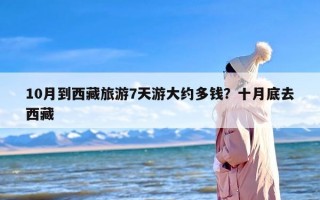 10月到西藏旅游7天游大约多钱？十月底去西藏