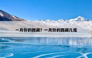 一月份的西藏？一月份的西藏几度