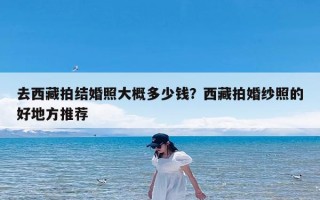 去西藏拍结婚照大概多少钱？西藏拍婚纱照的好地方推荐