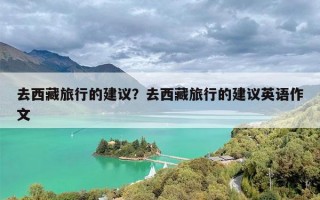 去西藏旅行的建议？去西藏旅行的建议英语作文