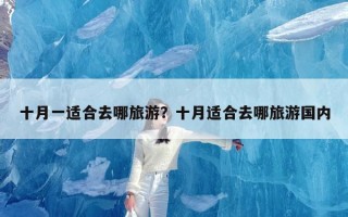 十月一适合去哪旅游？十月适合去哪旅游国内
