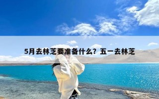 5月去林芝要准备什么？五一去林芝