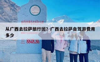 从广西去拉萨旅行团？广西去拉萨自驾游费用多少