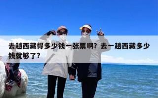 去趟西藏得多少钱一张票啊？去一趟西藏多少钱就够了?
