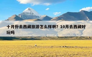 十月份去西藏旅游怎么样啊？10月去西藏好玩吗