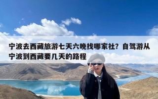 宁波去西藏旅游七天六晚找哪家社？自驾游从宁波到西藏要几天的路程