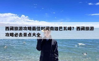 西藏旅游攻略最佳时间南迦巴瓦峰？西藏旅游攻略必去景点大全