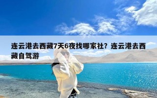 连云港去西藏7天6夜找哪家社？连云港去西藏自驾游