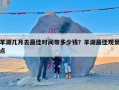 羊湖几月去最佳时间带多少钱？羊湖最佳观景点