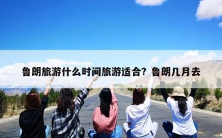 鲁朗旅游什么时间旅游适合？鲁朗几月去