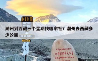 潮州到西藏一个星期找哪家社？潮州去西藏多少公里