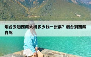 烟台去趟西藏大概多少钱一张票？烟台到西藏自驾
