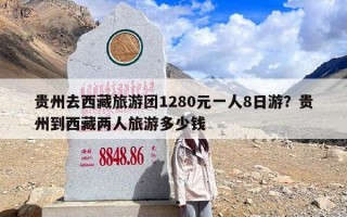 贵州去西藏旅游团1280元一人8日游？贵州到西藏两人旅游多少钱