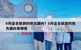 6月适合旅游的地方国内？6月适合旅游的地方国内有哪些