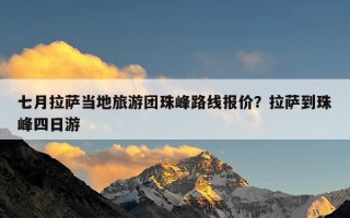 七月拉萨当地旅游团珠峰路线报价？拉萨到珠峰四日游