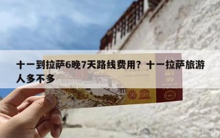 十一到拉萨6晚7天路线费用？十一拉萨旅游人多不多