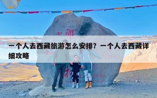 一个人去西藏旅游怎么安排？一个人去西藏详细攻略