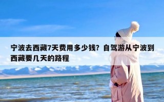 宁波去西藏7天费用多少钱？自驾游从宁波到西藏要几天的路程